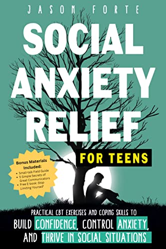 Social Anxiety Relief for Teens: Practical CBT Exercises and Coping Skills to Build Confidence, Control Anxiety, and Thrive in Social Situations