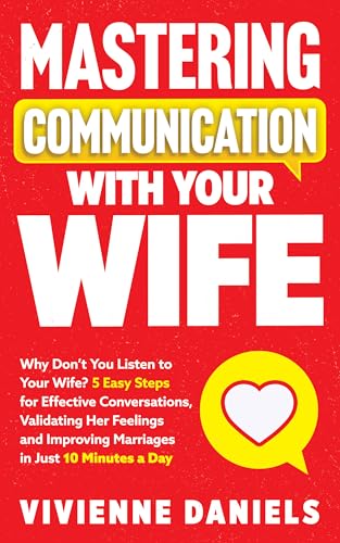 Mastering Communication With Your Wife: Why Don’t You Listen to Your Wife? 5 Easy Steps for Effective Conversations, Validating Her Feelings and Improving … Communication with Your Partner Book 1)