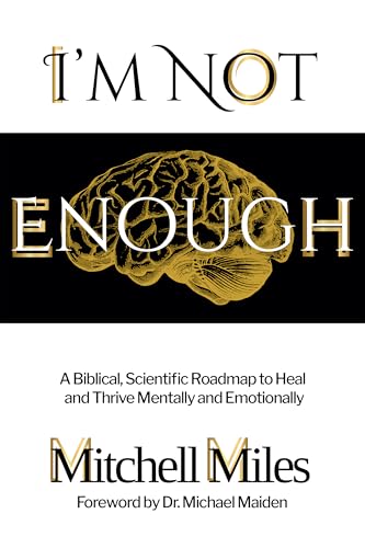 I’m Not Enough: A Biblical, Scientific Roadmap to Heal and Thrive Mentally & Emotionally