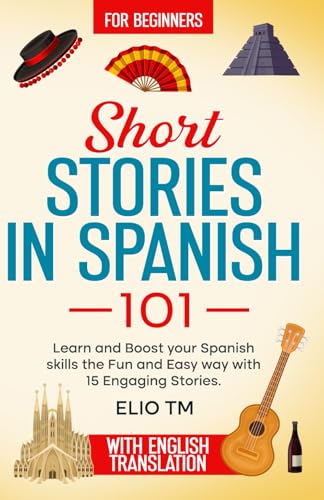 Short Stories in Spanish 101: For Beginners, 15 Engaging Stories in Spanish and English, Learn and boost your Spanish skills the fun and easy way.